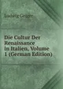 Die Cultur Der Renaissance in Italien, Volume 1 (German Edition) - L. Geiger
