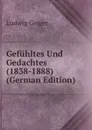 Gefuhltes Und Gedachtes (1838-1888) (German Edition) - L. Geiger