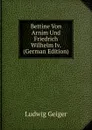 Bettine Von Arnim Und Friedrich Wilhelm Iv. (German Edition) - L. Geiger