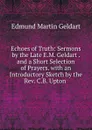 Echoes of Truth: Sermons by the Late E.M. Geldart . and a Short Selection of Prayers. with an Introductory Sketch by the Rev. C.B. Upton . - Edmund Martin Geldart