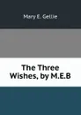 The Three Wishes, by M.E.B. - Mary E. Gellie