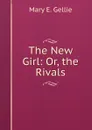 The New Girl: Or, the Rivals - Mary E. Gellie