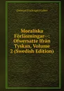 Moraliska Forlasmingar--: Ofwersatte Ifran Tyskan, Volume 2 (Swedish Edition) - Christian Fürchtegott Gellert