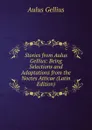 Stories from Aulus Gellius: Being Selections and Adaptations from the Noctes Atticae (Latin Edition) - Aulus Gellius
