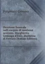 Orazione funerale nell.esequie di madama sereniss. Margherita Gonzaga d.Este, duchessa di Ferrara (Italian Edition) - Fulgenzio Gemma