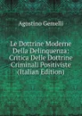 Le Dottrine Moderne Della Delinquenza: Critica Delle Dottrine Criminali Positiviste (Italian Edition) - Agostino Gemelli