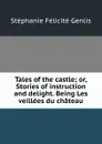 Tales of the castle; or, Stories of instruction and delight. Being Les veillees du chateau - Genlis Stéphanie Félicité