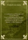 A vindication of Europe and Great Britain from misrepresentation and aspersion; extracted and translated from Mr. Gentz.s answer to Mr. Hauterive - Friedrich von Gentz