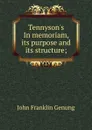 Tennyson.s In memoriam, its purpose and its structure; - Genung John Franklin