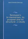 Tennyson.s In memoriam: its purpose and its structure ; a study - Genung John Franklin