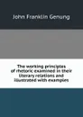 The working principles of rhetoric examined in their literary relations and illustrated with examples - Genung John Franklin