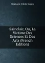 Sainclair, Ou, La Victime Des Sciences Et Des Arts (French Edition) - Genlis Stéphanie Félicité
