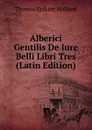 Alberici Gentilis De Iure Belli Libri Tres (Latin Edition) - Thomas Erskine Holland