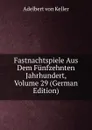 Fastnachtspiele Aus Dem Funfzehnten Jahrhundert, Volume 29 (German Edition) - Adelbert von Keller