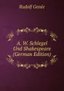 A. W. Schlegel Und Shakespeare (German Edition) - Rudolf Genée