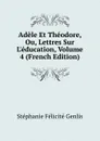 Adele Et Theodore, Ou, Lettres Sur L.education, Volume 4 (French Edition) - Genlis Stéphanie Félicité