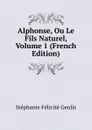 Alphonse, Ou Le Fils Naturel, Volume 1 (French Edition) - Genlis Stéphanie Félicité