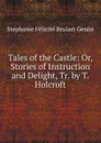 Tales of the Castle: Or, Stories of Instruction and Delight, Tr. by T. Holcroft - Stéphanie Félicité Brulart Genlis