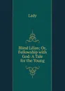 Blind Lilias; Or, Fellowship with God: A Tale for the Young - Lady