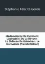 Mademoiselle De Clermont: L.apostasie, Ou La Devote : Le Chateau De Kolmeras : Le Journaliste (French Edition) - Genlis Stéphanie Félicité