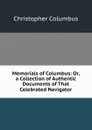 Memorials of Columbus: Or, a Collection of Authentic Documents of That Celebrated Navigator - Christopher Columbus