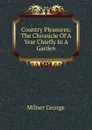 Country Pleasures; The Chronicle Of A Year Chiefly In A Garden - Milner George