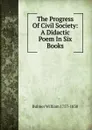 The Progress Of Civil Society: A Didactic Poem In Six Books - Bulmer William 1757-1830