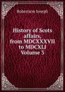 History of Scots affairs, from MDCXXXVII to MDCXLI Volume 3 - Robertson Joseph