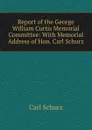 Report of the George William Curtis Memorial Committee: With Memorial Address of Hon. Carl Schurz - Carl Schurz