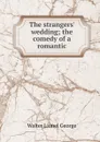 The strangers. wedding; the comedy of a romantic - George Walter Lionel