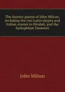 The shorter poems of John Milton: including the two Latin elegies and Italian sonnet to Diodati, and the Epitaphium Damonis - Milton John