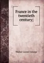 France in the twentieth century; - George Walter Lionel
