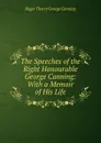 The Speeches of the Right Honourable George Canning: With a Memoir of His Life - Roger Therry George Canning