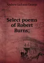 Select poems of Robert Burns; - Andrew Jackson George