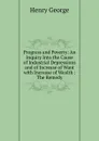 Progress and Poverty: An Inquiry Into the Cause of Industrial Depressions and of Increase of Want with Increase of Wealth : The Remedy - Henry George