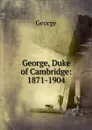 George, Duke of Cambridge: 1871-1904 - George