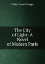 The City of Light: A Novel of Modern Paris - George Walter Lionel