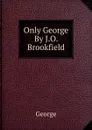Only George By J.O. Brookfield. - George