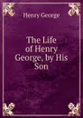 The Life of Henry George, by His Son - Henry George