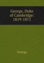 George, Duke of Cambridge: 1819-1871 - George