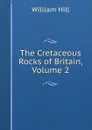 The Cretaceous Rocks of Britain, Volume 2 - William Hill