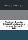 The Great Crusade: Extracts from Speeches Delivered During the War - David Lloyd George