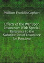 Effects of the War Upon Insurance: With Special Reference to the Substitution of Insurance for Pensions - William Franklin Gephart