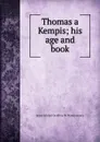 Thomas a Kempis; his age and book - James Edward Geoffrey de Montmorency