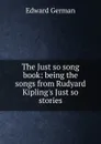 The Just so song book: being the songs from Rudyard Kipling.s Just so stories - Edward German