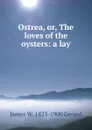 Ostrea, or, The loves of the oysters: a lay - James W. 1823-1900 Gerard