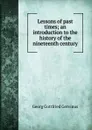 Lessons of past times; an introduction to the history of the nineteenth century - Georg Gottfried Gervinus