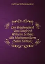 Der Briefwechsel Von Gottfried Wilhelm Leibniz Mit Mathematikern (Latin Edition) - Готфрид Вильгельм Лейбниц