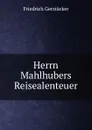 Herrn Mahlhubers Reisealenteuer - Friedrich Gerstacker