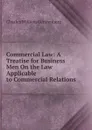 Commercial Law: A Treatise for Business Men On the Law Applicable to Commercial Relations - Charles William Gerstenberg